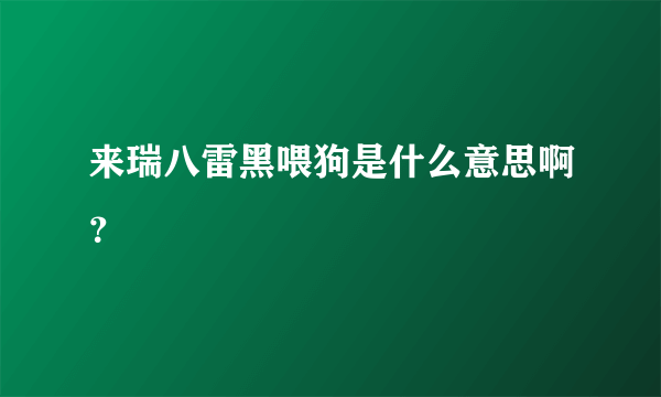 来瑞八雷黑喂狗是什么意思啊？