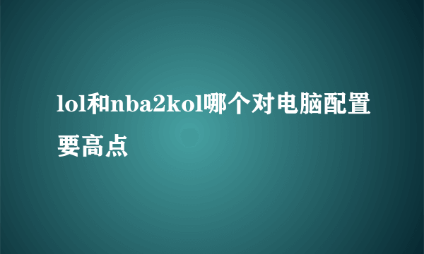 lol和nba2kol哪个对电脑配置要高点