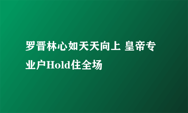 罗晋林心如天天向上 皇帝专业户Hold住全场