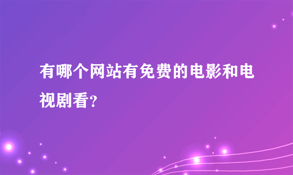 有哪个网站有免费的电影和电视剧看？