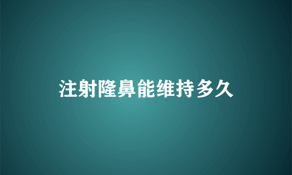 注射隆鼻能维持多久