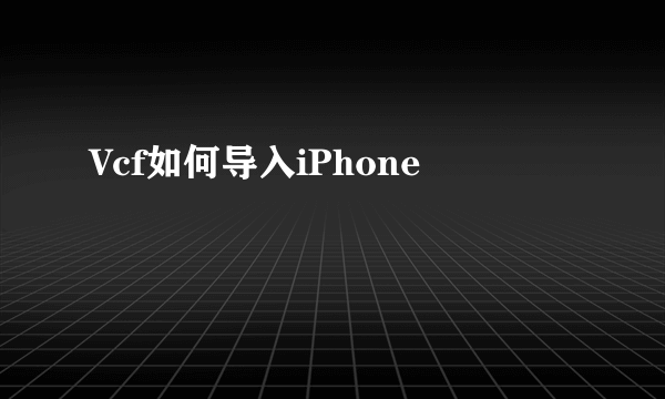 Vcf如何导入iPhone