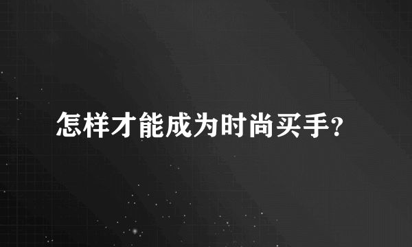 怎样才能成为时尚买手？