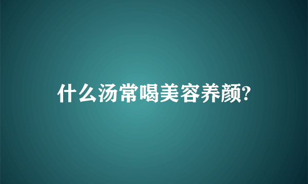 什么汤常喝美容养颜?