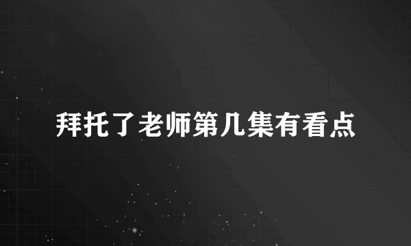 拜托了老师第几集有看点