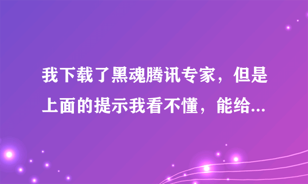 我下载了黑魂腾讯专家，但是上面的提示我看不懂，能给我详细的说说所有的步骤吗？谢谢！