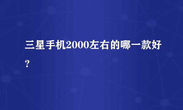 三星手机2000左右的哪一款好？