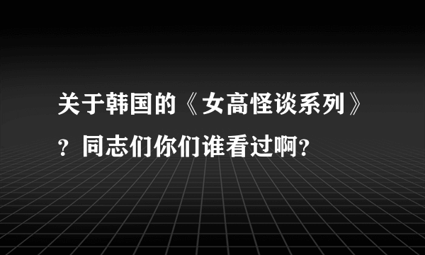 关于韩国的《女高怪谈系列》？同志们你们谁看过啊？