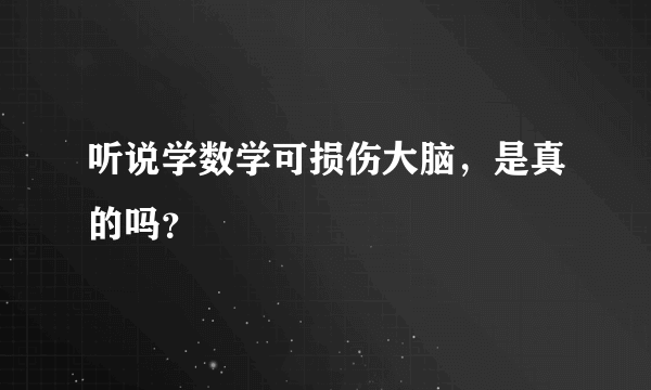 听说学数学可损伤大脑，是真的吗？