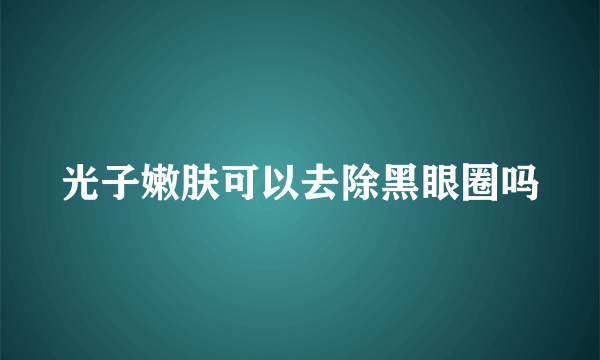 光子嫩肤可以去除黑眼圈吗