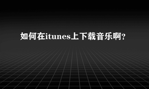 如何在itunes上下载音乐啊？