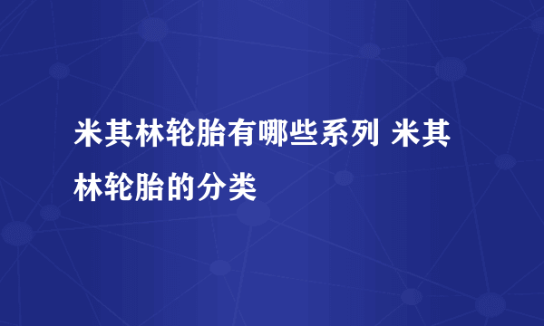 米其林轮胎有哪些系列 米其林轮胎的分类