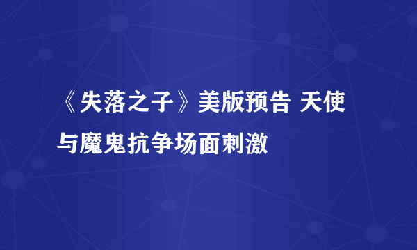 《失落之子》美版预告 天使与魔鬼抗争场面刺激