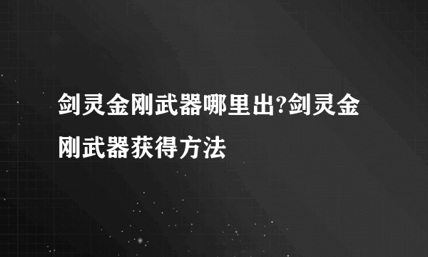 剑灵金刚武器哪里出?剑灵金刚武器获得方法