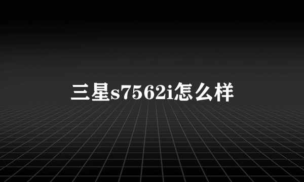 三星s7562i怎么样