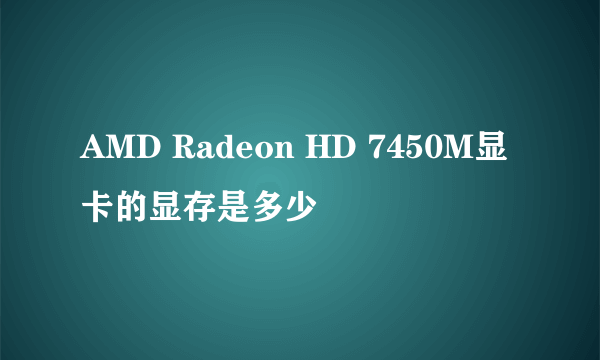 AMD Radeon HD 7450M显卡的显存是多少