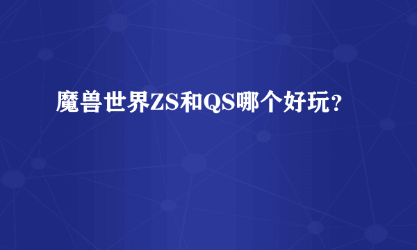 魔兽世界ZS和QS哪个好玩？