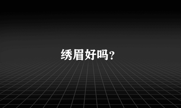 绣眉好吗？