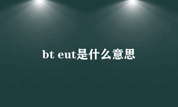 bt eut是什么意思