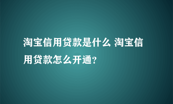 淘宝信用贷款是什么 淘宝信用贷款怎么开通？