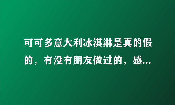 可可多意大利冰淇淋是真的假的，有没有朋友做过的，感觉怎么样？给点实质性的建议，本人想做。