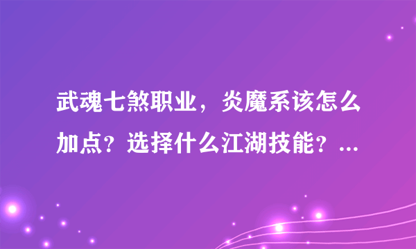 武魂七煞职业，炎魔系该怎么加点？选择什么江湖技能？主升那些技能？