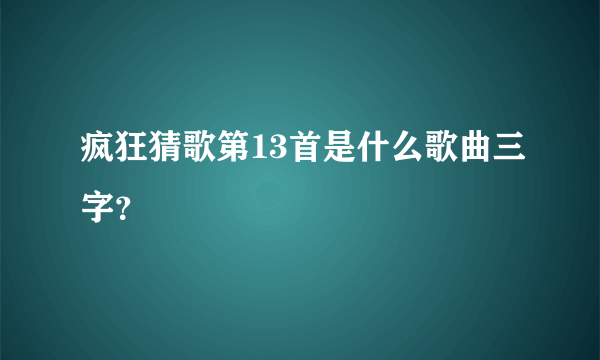 疯狂猜歌第13首是什么歌曲三字？