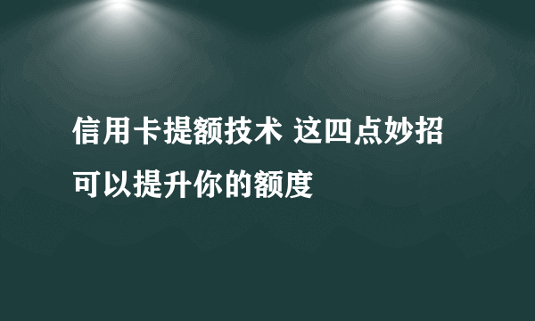 信用卡提额技术 这四点妙招可以提升你的额度