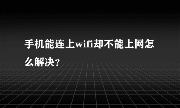 手机能连上wifi却不能上网怎么解决？