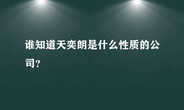 谁知道天奕朗是什么性质的公司？