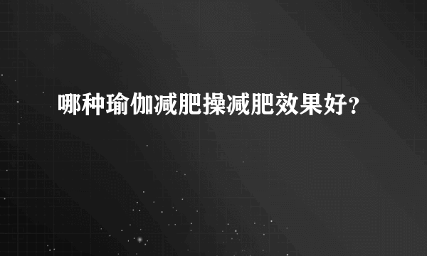 哪种瑜伽减肥操减肥效果好？