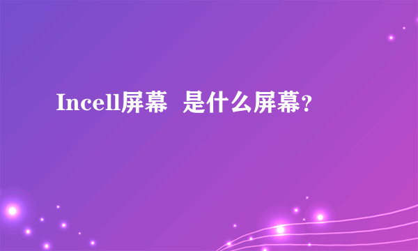 Incell屏幕  是什么屏幕？