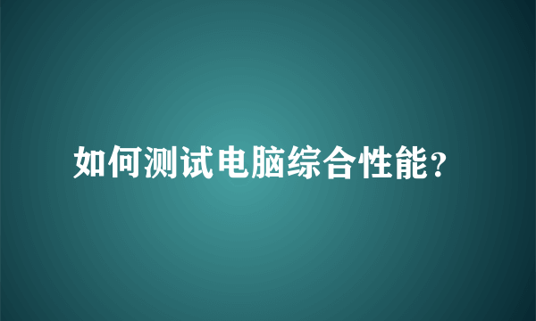 如何测试电脑综合性能？