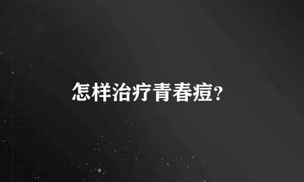 怎样治疗青春痘？