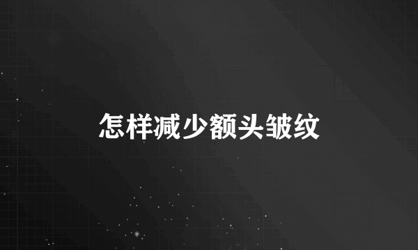 怎样减少额头皱纹