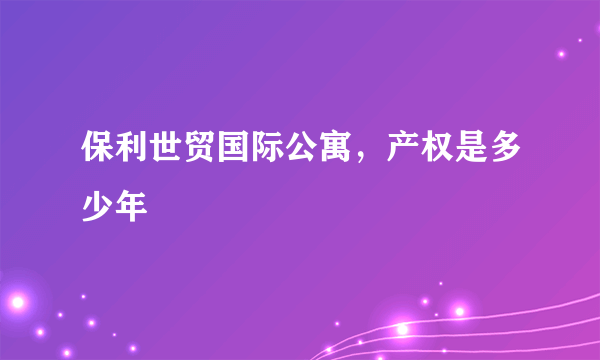 保利世贸国际公寓，产权是多少年