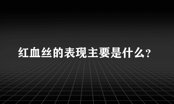 红血丝的表现主要是什么？