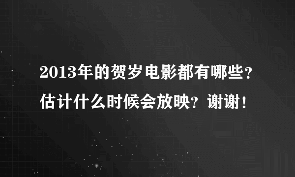 2013年的贺岁电影都有哪些？估计什么时候会放映？谢谢！