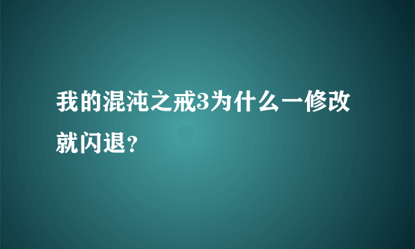 我的混沌之戒3为什么一修改就闪退？