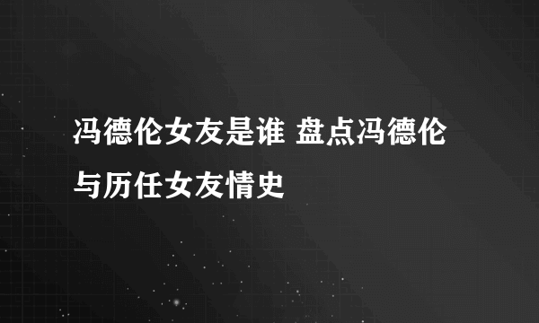 冯德伦女友是谁 盘点冯德伦与历任女友情史