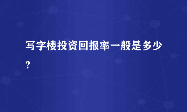 写字楼投资回报率一般是多少？