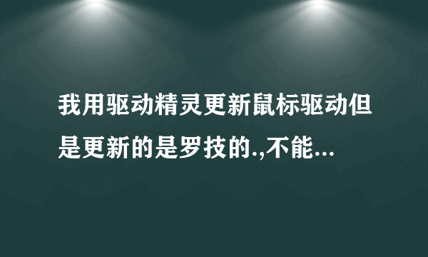 我用驱动精灵更新鼠标驱动但是更新的是罗技的.,不能用.此后用键盘删掉...