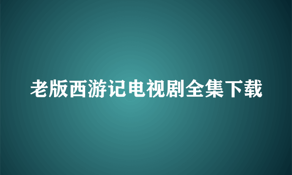 老版西游记电视剧全集下载