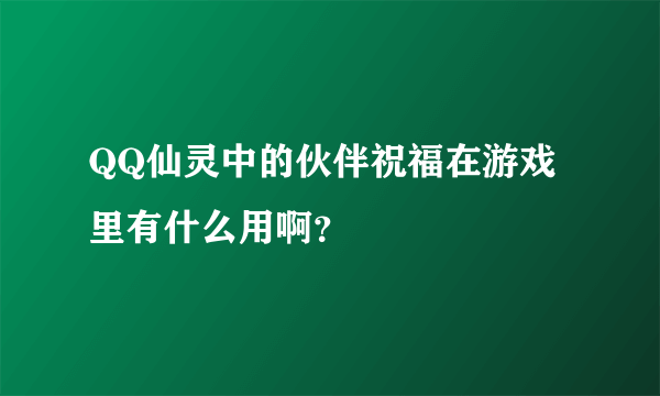 QQ仙灵中的伙伴祝福在游戏里有什么用啊？