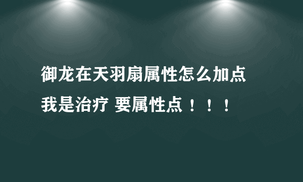 御龙在天羽扇属性怎么加点 我是治疗 要属性点 ！！！