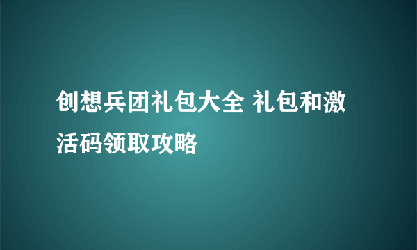 创想兵团礼包大全 礼包和激活码领取攻略