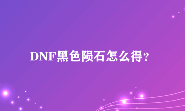 DNF黑色陨石怎么得？