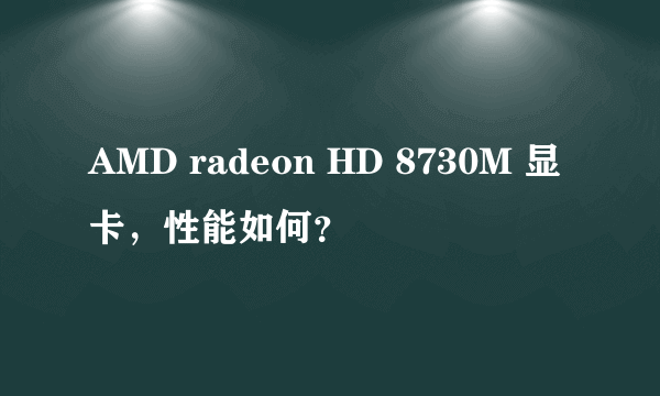 AMD radeon HD 8730M 显卡，性能如何？