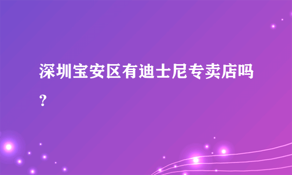 深圳宝安区有迪士尼专卖店吗?