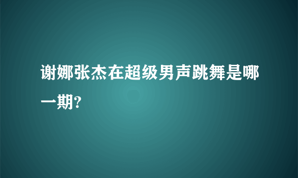 谢娜张杰在超级男声跳舞是哪一期?